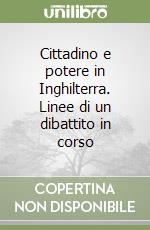 Cittadino e potere in Inghilterra. Linee di un dibattito in corso libro