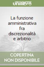 La funzione amministrativa fra discrezionalità e arbitrio libro