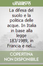 La difesa del suolo e la politica delle acque. In Italia in base alla legge 183/1989, in Francia e nel Regno Unito libro