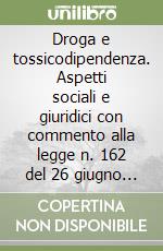 Droga e tossicodipendenza. Aspetti sociali e giuridici con commento alla legge n. 162 del 26 giugno 1990