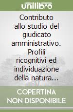 Contributo allo studio del giudicato amministrativo. Profili ricognitivi ed individuazione della natura giuridica libro