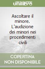 Ascoltare il minore. L'audizione dei minori nei procedimenti civili libro