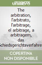 The arbitration, l'arbitrato, l'arbitrage, el arbitrage, a arbitragem, das Schiedsgerichtsverfahren libro