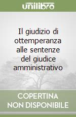 Il giudizio di ottemperanza alle sentenze del giudice amministrativo libro