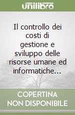 Il controllo dei costi di gestione e sviluppo delle risorse umane ed informatiche... libro