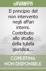 Il principio del non intervento negli affari interni. Contributo allo studio della tutela giuridica internazionale della potestà di governo libro