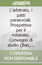 L'arbitrato, i patti parasociali. Prospettive per il notariato. Convegno di studio (Bari, 20-21 ottobre 1989) libro