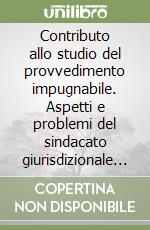 Contributo allo studio del provvedimento impugnabile. Aspetti e problemi del sindacato giurisdizionale sugli atti amministrativi di autorità non amministrative libro