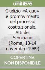 Giudizio «A quo» e promovimento del processo costituzionale. Atti del Seminario (Roma, 13-14 novembre 1989) libro