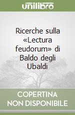 Ricerche sulla «Lectura feudorum» di Baldo degli Ubaldi