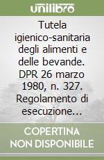 Tutela igienico-sanitaria degli alimenti e delle bevande. DPR 26 marzo 1980, n. 327. Regolamento di esecuzione della legge 30 aprile 1962 n. 283 libro