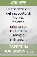 La sospensione del rapporto di lavoro. Malattia, infortunio, maternità, servizio militare. Artt. 2110-2111 libro