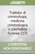 Trattato di criminologia, medicina criminologica e psichiatria forense (17) libro