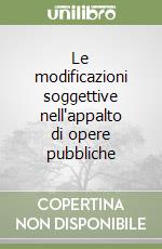 Le modificazioni soggettive nell'appalto di opere pubbliche libro