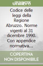 Codice delle leggi della Regione Abruzzo. Norme vigenti al 31 dicembre 1990. Con appendice normativa statale di interesse regionale. Aggiornamento libro