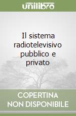 Il sistema radiotelevisivo pubblico e privato libro