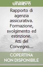 Rapporto di agenzia assicurativa. Formazione, svolgimento ed estinzione. Atti del Convegno (Urbino-Pesaro, 6-7 ottobre 1989) libro
