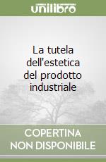 La tutela dell'estetica del prodotto industriale libro