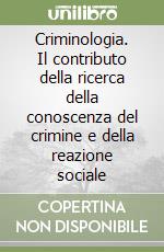Criminologia. Il contributo della ricerca della conoscenza del crimine e della reazione sociale libro