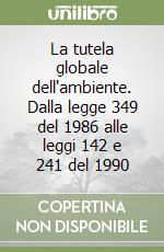 La tutela globale dell'ambiente. Dalla legge 349 del 1986 alle leggi 142 e 241 del 1990 libro