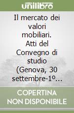 Il mercato dei valori mobiliari. Atti del Convegno di studio (Genova, 30 settembre-1º ottobre 1988) libro