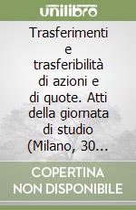 Trasferimenti e trasferibilità di azioni e di quote. Atti della giornata di studio (Milano, 30 settembre 1989) libro