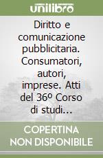 Diritto e comunicazione pubblicitaria. Consumatori, autori, imprese. Atti del 36º Corso di studi (Perugia, 3-4 novembre 1989)