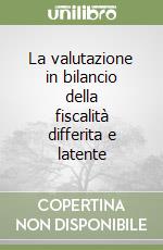 La valutazione in bilancio della fiscalità differita e latente