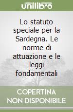 Lo statuto speciale per la Sardegna. Le norme di attuazione e le leggi fondamentali libro