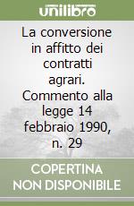 La conversione in affitto dei contratti agrari. Commento alla legge 14 febbraio 1990, n. 29 libro