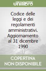 Codice delle leggi e dei regolamenti amministrativi. Aggiornamento al 31 dicembre 1990 libro