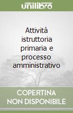 Attività istruttoria primaria e processo amministrativo libro