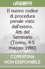 Il nuovo codice di procedura penale visto dall'estero. Atti del Seminario (Torino, 4-5 maggio 1990)