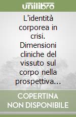 L'identità corporea in crisi. Dimensioni cliniche del vissuto sul corpo nella prospettiva del sé libro