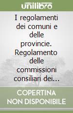 I regolamenti dei comuni e delle provincie. Regolamento delle commissioni consiliari dei contratti e di contabilità pubblica. Schemi, proposte, problemi libro