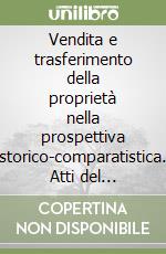 Vendita e trasferimento della proprietà nella prospettiva storico-comparatistica. Atti del Congresso internazionale (Pisa, Viareggio, Lucca, 17-21 aprile 1990) libro