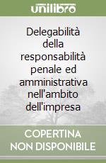 Delegabilità della responsabilità penale ed amministrativa nell'ambito dell'impresa