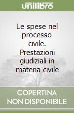 Le spese nel processo civile. Prestazioni giudiziali in materia civile libro