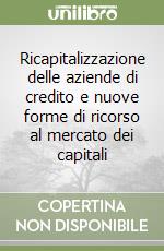 Ricapitalizzazione delle aziende di credito e nuove forme di ricorso al mercato dei capitali libro