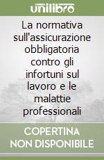 La normativa sull'assicurazione obbligatoria contro gli infortuni sul lavoro e le malattie professionali libro