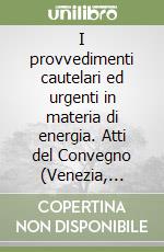 I provvedimenti cautelari ed urgenti in materia di energia. Atti del Convegno (Venezia, 25-27 ottobre 1990) libro