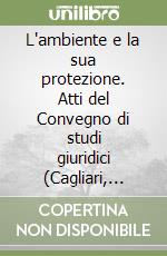 L'ambiente e la sua protezione. Atti del Convegno di studi giuridici (Cagliari, 19-21 aprile 1989) libro