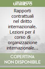 Rapporti contrattuali nel diritto internazionale. Lezioni per il corso di organizzazione internazionale della LUISS libro