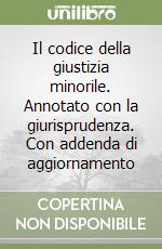 Il codice della giustizia minorile. Annotato con la giurisprudenza. Con addenda di aggiornamento libro