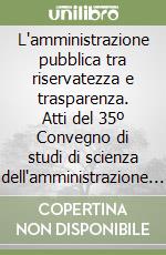 L'amministrazione pubblica tra riservatezza e trasparenza. Atti del 35º Convegno di studi di scienza dell'amministrazione (Varenna, 21-23 settembre 1989) libro