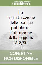 La ristrutturazione delle banche pubbliche. L'attuazione della legge n. 218/90 libro