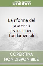 La riforma del processo civile. Linee fondamentali libro