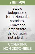 Studio bolognese e formazione del notariato. Convegno organizzato dal Consiglio notarile di Bologna (Bologna, 6 maggio 1989) libro