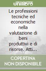 Le professioni tecniche ed economiche nella valutazione di beni produttivi e di risorse. Atti del Convegno (Bologna, 14 settembre 1990) libro