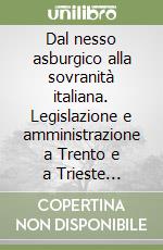 Dal nesso asburgico alla sovranità italiana. Legislazione e amministrazione a Trento e a Trieste (1918-1928) libro